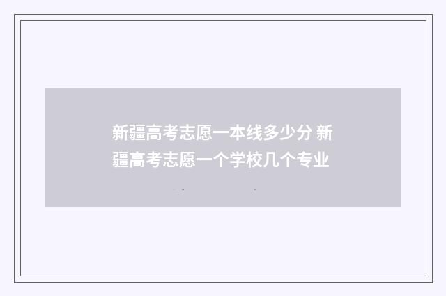 新疆高考志愿一本线多少分 新疆高考志愿一个学校几个专业