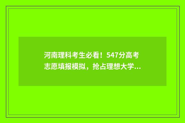 河南理科考生必看！547分高考志愿填报模拟，抢占理想大学 河南理科生高考考哪些科目