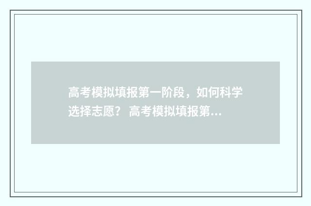 高考模拟填报第一阶段，如何科学选择志愿？ 高考模拟填报第几志愿是什么意思啊