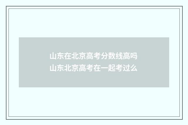山东在北京高考分数线高吗 山东北京高考在一起考过么