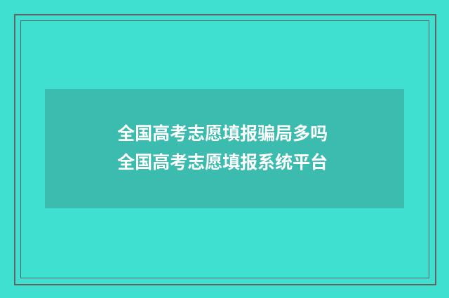 全国高考志愿填报骗局多吗 全国高考志愿填报系统平台