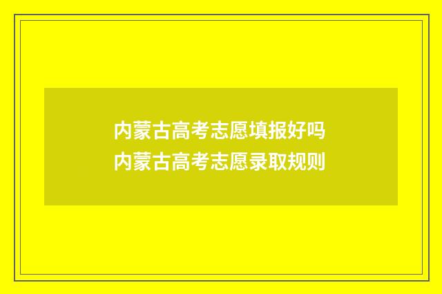内蒙古高考志愿填报好吗 内蒙古高考志愿录取规则