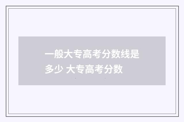 一般大专高考分数线是多少 大专高考分数