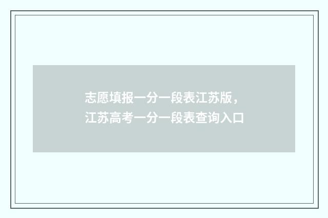 志愿填报一分一段表江苏版，江苏高考一分一段表查询入口