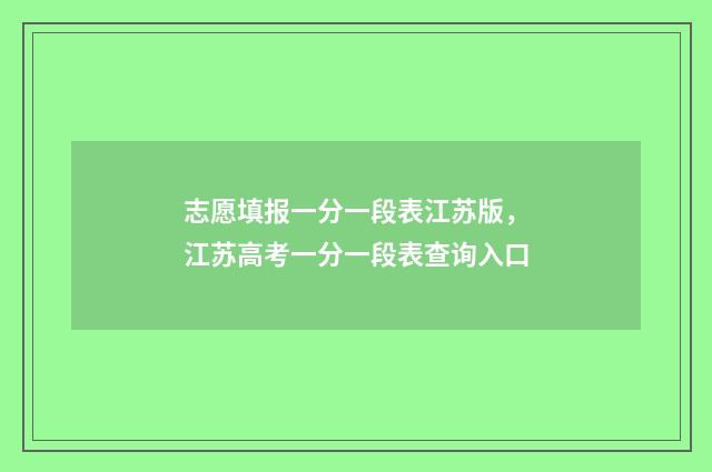 志愿填报一分一段表江苏版，江苏高考一分一段表查询入口