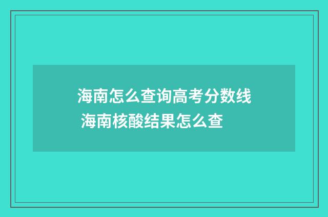 海南怎么查询高考分数线 海南核酸结果怎么查