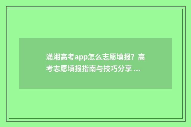 潇湘高考app怎么志愿填报？高考志愿填报指南与技巧分享 潇湘高考App怎么查看录取状态