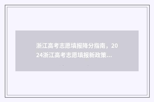 浙江高考志愿填报降分指南，2024浙江高考志愿填报新政策 浙江高考志愿填报原则