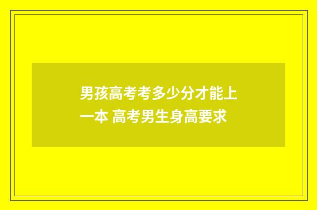 男孩高考考多少分才能上一本 高考男生身高要求