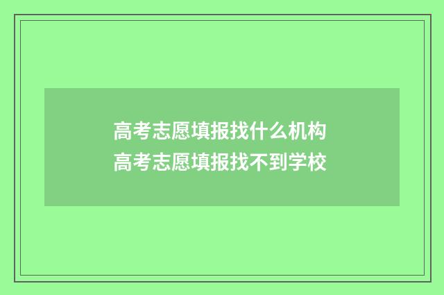 高考志愿填报找什么机构 高考志愿填报找不到学校