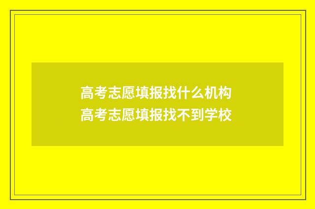 高考志愿填报找什么机构 高考志愿填报找不到学校