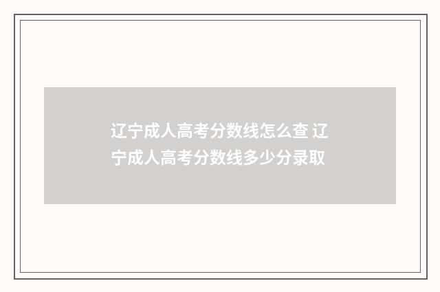 辽宁成人高考分数线怎么查 辽宁成人高考分数线多少分录取