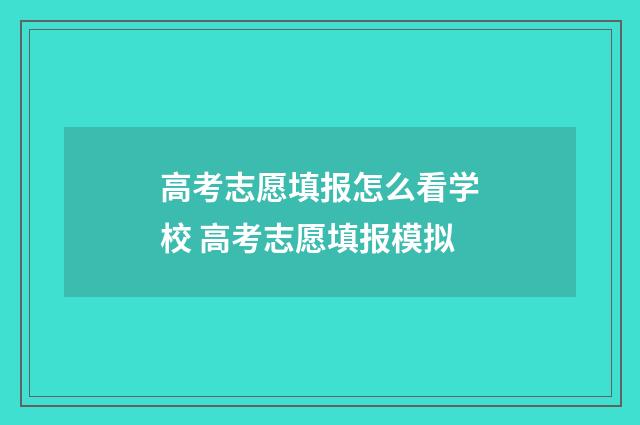 高考志愿填报怎么看学校 高考志愿填报模拟