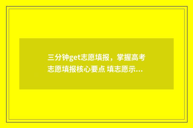 三分钟get志愿填报，掌握高考志愿填报核心要点 填志愿示范视频