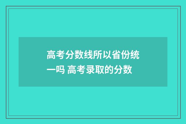 高考分数线所以省份统一吗 高考录取的分数