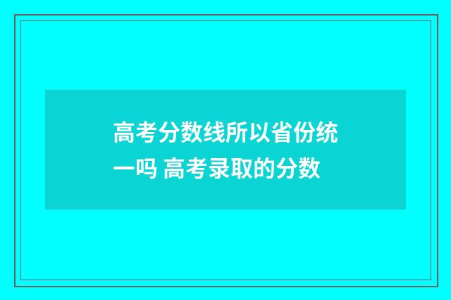 高考分数线所以省份统一吗 高考录取的分数