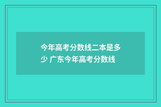 今年高考分数线二本是多少 广东今年高考分数线