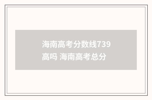 海南高考分数线739高吗 海南高考总分