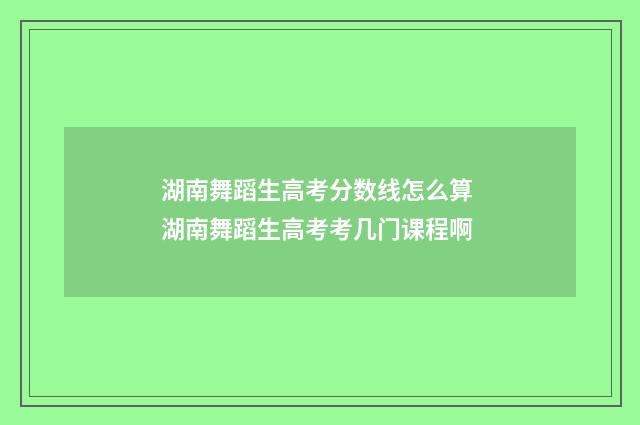 湖南舞蹈生高考分数线怎么算 湖南舞蹈生高考考几门课程啊