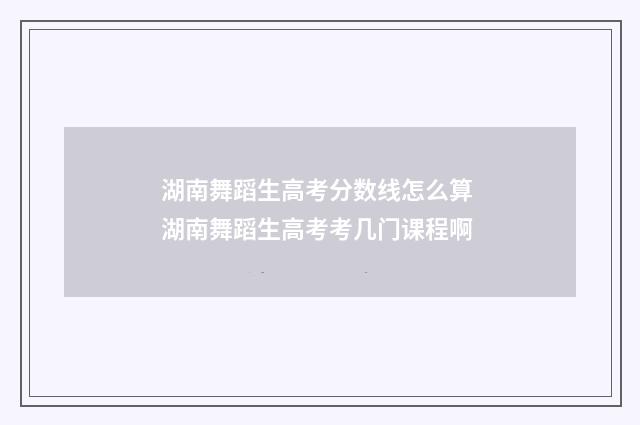 湖南舞蹈生高考分数线怎么算 湖南舞蹈生高考考几门课程啊
