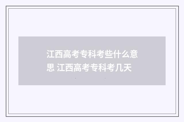 江西高考专科考些什么意思 江西高考专科考几天