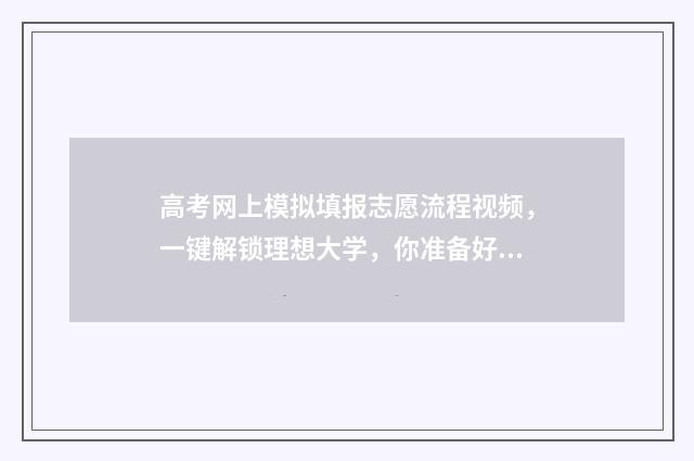 高考网上模拟填报志愿流程视频，一键解锁理想大学，你准备好了吗？ 高考网上模拟填报志愿流程没有提交按钮