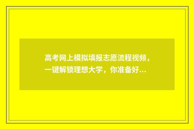 高考网上模拟填报志愿流程视频，一键解锁理想大学，你准备好了吗？ 高考网上模拟填报志愿流程没有提交按钮