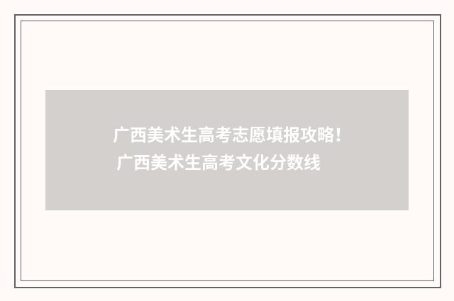 广西美术生高考志愿填报攻略！ 广西美术生高考文化分数线