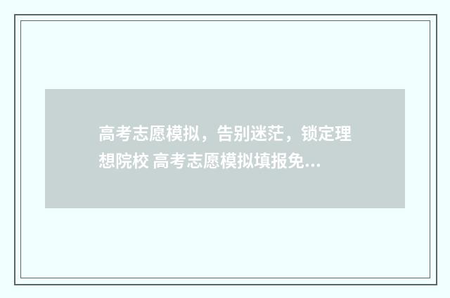 高考志愿模拟，告别迷茫，锁定理想院校 高考志愿模拟填报免费