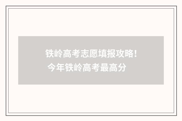 铁岭高考志愿填报攻略！ 今年铁岭高考最高分