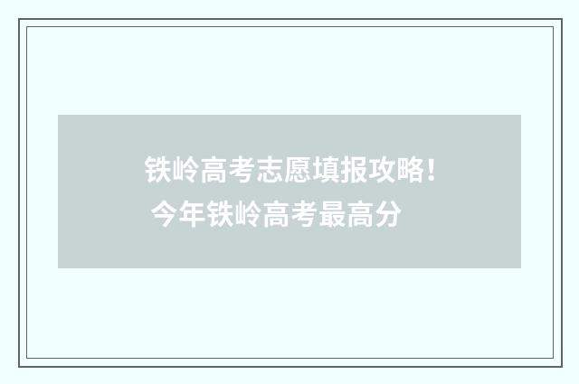 铁岭高考志愿填报攻略！ 今年铁岭高考最高分
