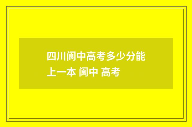 四川阆中高考多少分能上一本 阆中 高考