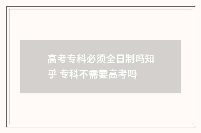 高考专科必须全日制吗知乎 专科不需要高考吗