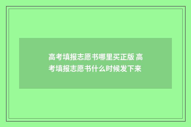 高考填报志愿书哪里买正版 高考填报志愿书什么时候发下来