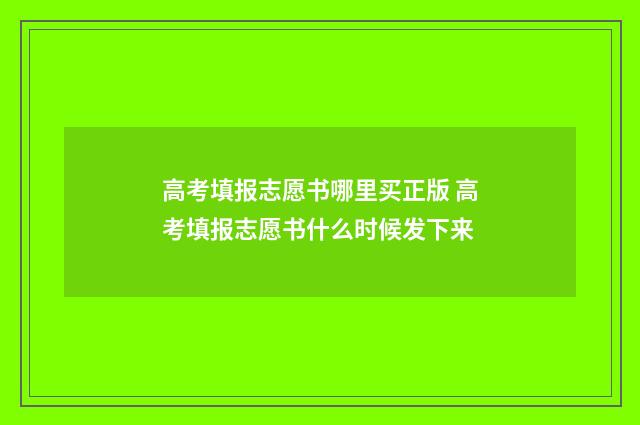 高考填报志愿书哪里买正版 高考填报志愿书什么时候发下来