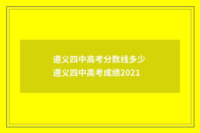 遵义四中高考分数线多少 遵义四中高考成绩2021