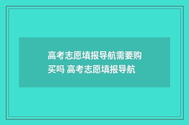 高考志愿填报导航需要购买吗 高考志愿填报导航