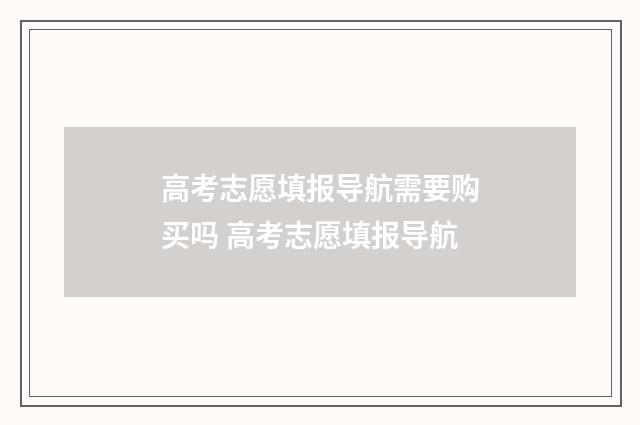 高考志愿填报导航需要购买吗 高考志愿填报导航