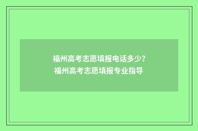 福州高考志愿填报电话多少？ 福州高考志愿填报专业指导