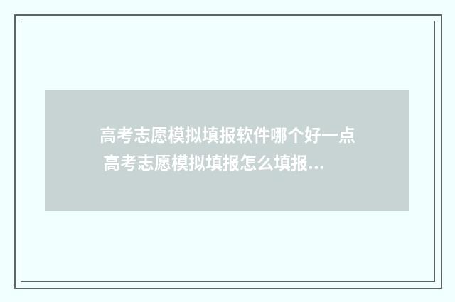 高考志愿模拟填报软件哪个好一点 高考志愿模拟填报怎么填报的