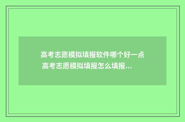 高考志愿模拟填报软件哪个好一点 高考志愿模拟填报怎么填报的