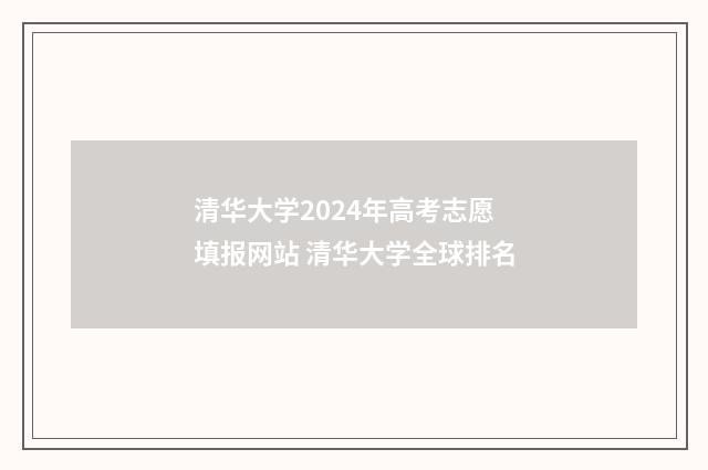 清华大学2024年高考志愿填报网站 清华大学全球排名