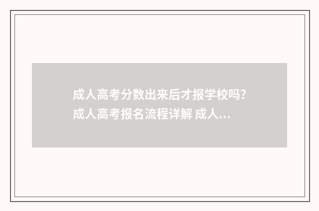 成人高考分数出来后才报学校吗？成人高考报名流程详解 成人高考分数出来怎么查是否被录取