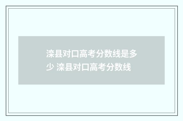 滦县对口高考分数线是多少 滦县对口高考分数线