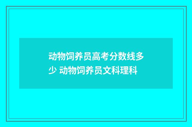 动物饲养员高考分数线多少 动物饲养员文科理科