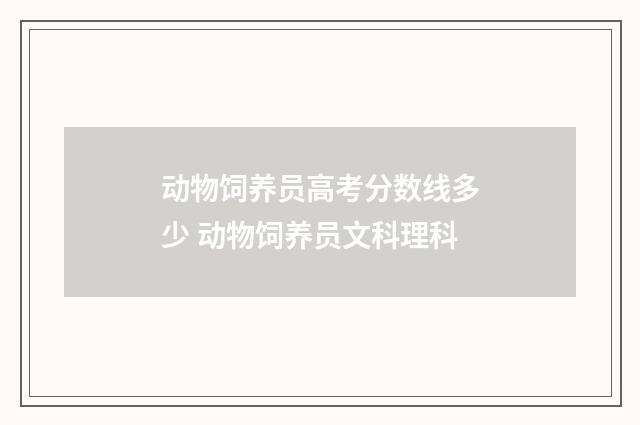 动物饲养员高考分数线多少 动物饲养员文科理科