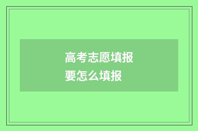 高考志愿填报要怎么填报