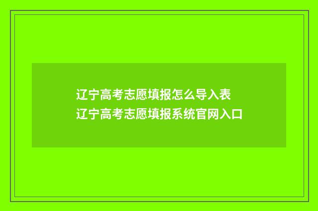 辽宁高考志愿填报怎么导入表 辽宁高考志愿填报系统官网入口