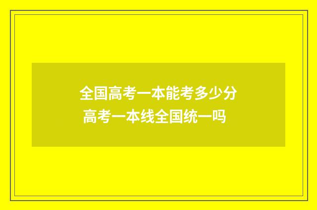 全国高考一本能考多少分 高考一本线全国统一吗