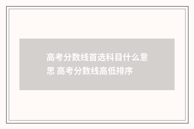 高考分数线首选科目什么意思 高考分数线高低排序